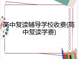 高中复读辅导学校收费(高中复读学费)