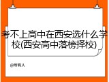 考不上高中在西安选什么学校(西安高中落榜择校)