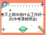 考不上高中选什么工作好一点(中考落榜择业)