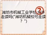 潍坊市机械工业学校,允许走读吗("潍坊机械校可走读？")