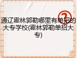 通辽霍林郭勒哪里有单招的大专学校(霍林郭勒单招大专)