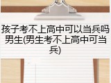 孩子考不上高中可以当兵吗男生(男生考不上高中可当兵)