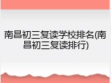南昌初三复读学校排名(南昌初三复读排行)