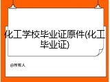 化工学校毕业证原件(化工毕业证)