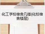 化工学校宿舍几楼(化校宿舍楼层)