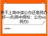 考不上高中读公办还是民办好一点(高中择校：公办vs民办)