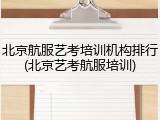 北京航服艺考培训机构排行(北京艺考航服培训)