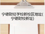 宁德财经学校新校区地址(宁德财校新址)