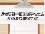 运城夏县单招集训学校怎么收费(夏县单招学费)