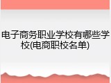 电子商务职业学校有哪些学校(电商职校名单)