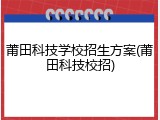 莆田科技学校招生方案(莆田科技校招)