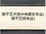 南平艺术高中有哪些专业(南平艺高专业)