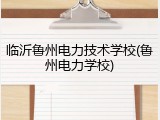 临沂鲁州电力技术学校(鲁州电力学校)