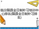 临汾隰县全日制补习培训中心排名(隰县全日制补习排名)