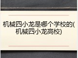 机械四小龙是哪个学校的(机械四小龙高校)