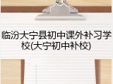 临汾大宁县初中课外补习学校(大宁初中补校)