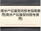 南京产后康复师报考指南费用(南京产后康复师报考费用)