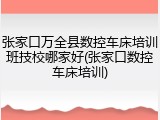 张家口万全县数控车床培训班技校哪家好(张家口数控车床培训)