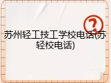 苏州轻工技工学校电话(苏轻校电话)