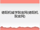 德阳机械学院官网(德阳机院官网)