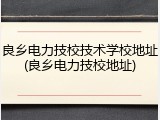 良乡电力技校技术学校地址(良乡电力技校地址)