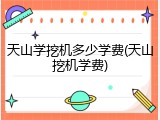 天山学挖机多少学费(天山挖机学费)