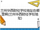 兰州华西财经学校地址在哪里啊(兰州华西财经学校地址)