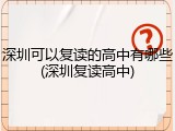 深圳可以复读的高中有哪些(深圳复读高中)