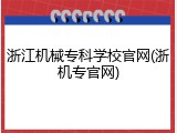浙江机械专科学校官网(浙机专官网)