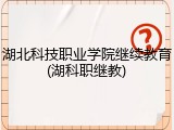 湖北科技职业学院继续教育(湖科职继教)