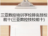 三亚数控培训学校排名技校前十(三亚数控技校前十)