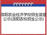 洛阳农业经济学校招生简章公示(洛阳农校招生公示)