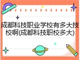 成都科技职业学校有多大技校啊(成都科技职校多大)