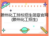 滕州化工技校招生简章官网(滕州化工招生)