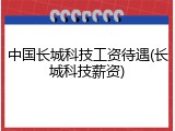 中国长城科技工资待遇(长城科技薪资)