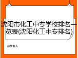 沈阳市化工中专学校排名一览表(沈阳化工中专排名)