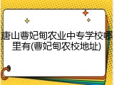 唐山曹妃甸农业中专学校哪里有(曹妃甸农校地址)