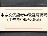 中专文凭能考中级经济师吗(中专考中级经济师)