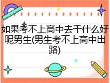 如果考不上高中去干什么好呢男生(男生考不上高中出路)