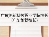 广东创新科技职业学院校长(广东创新校长)