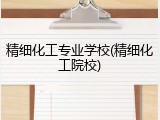 精细化工专业学校(精细化工院校)