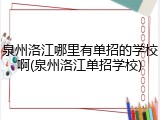 泉州洛江哪里有单招的学校啊(泉州洛江单招学校)
