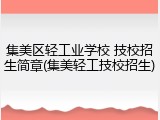 集美区轻工业学校 技校招生简章(集美轻工技校招生)