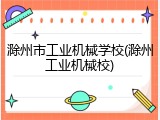 滁州市工业机械学校(滁州工业机械校)