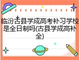 临汾古县学成高考补习学校是全日制吗(古县学成高补全)