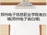 郑州电子信息职业学院表白墙(郑州电子表白墙)