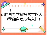 新疆自考本科报名官网入口(新疆自考报名入口)
