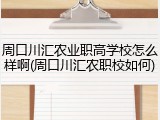 周口川汇农业职高学校怎么样啊(周口川汇农职校如何)