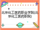 北京化工医药职业学院(北京化工医药职院)