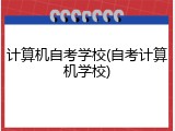 计算机自考学校(自考计算机学校)